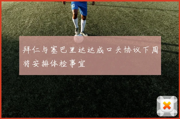 拜仁与塞巴里达达成口头协议下周将安排体检事宜