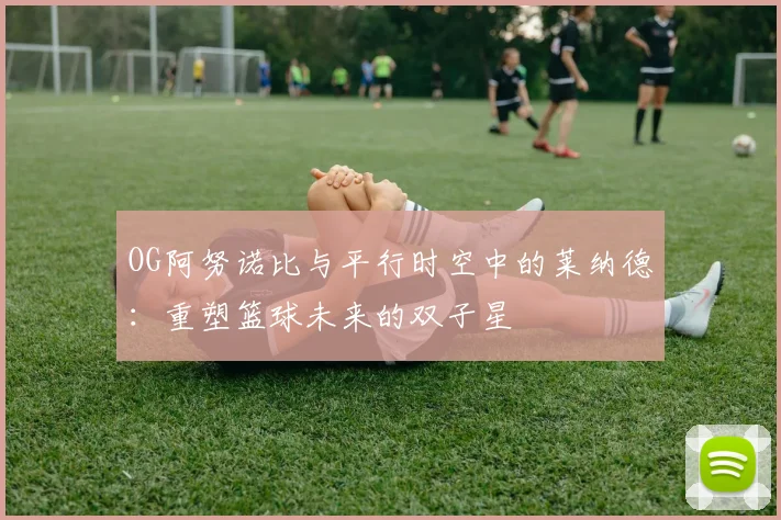 OG阿努诺比与平行时空中的莱纳德：重塑篮球未来的双子星
