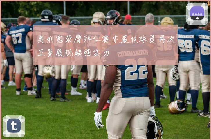 奥利塞荣膺拜仁赛季最佳球员再次卫冕展现超强实力