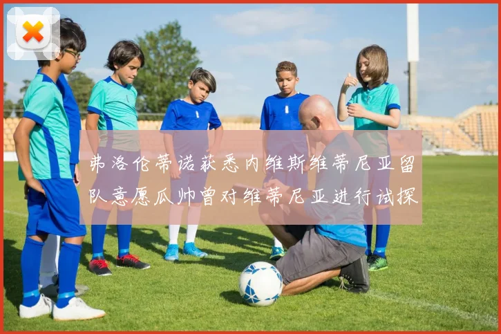 弗洛伦蒂诺获悉内维斯维蒂尼亚留队意愿瓜帅曾对维蒂尼亚进行试探
