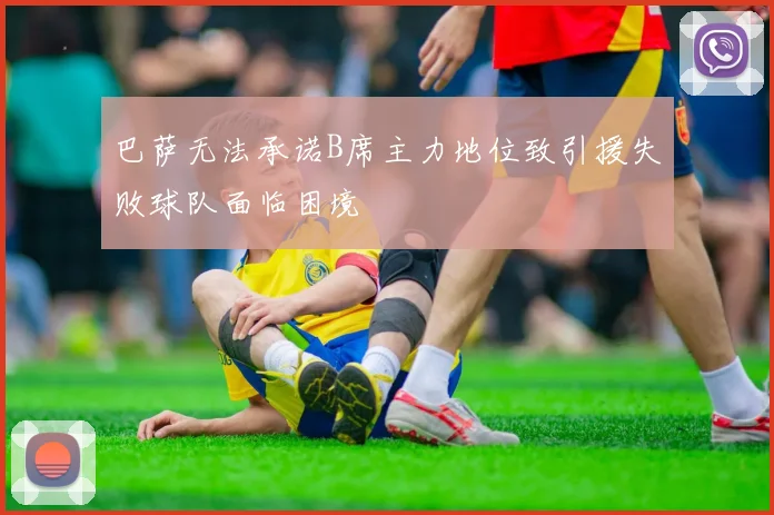 巴萨无法承诺B席主力地位致引援失败球队面临困境