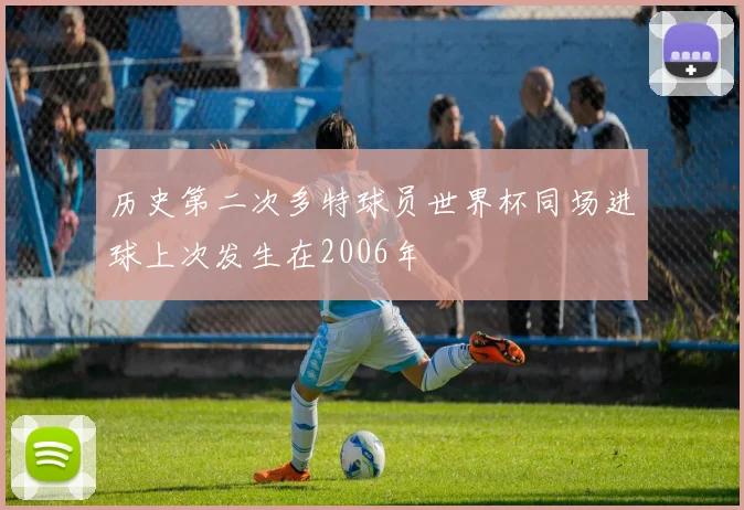 历史第二次多特球员世界杯同场进球上次发生在2006年