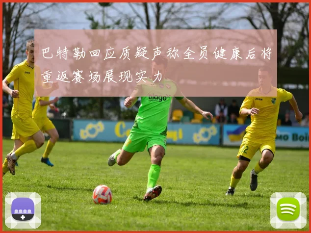 巴特勒回应质疑声称全员健康后将重返赛场展现实力