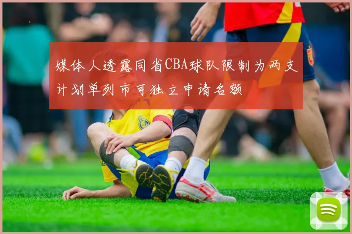媒体人透露同省CBA球队限制为两支计划单列市可独立申请名额